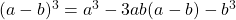 (a-b)^3=a^3-3ab(a-b)-b^3