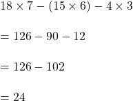 18 \times 7-(15\times 6)-4 \times3 \\\\=126-90-12\\\\=126-102\\\\=24