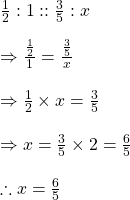 \frac{1}{2}:1::\frac{3}{5}:x\\\\\Rightarrow \frac{\frac{1}{2}}{1}=\frac{\frac{3}{5}}{x}\\\\\Rightarrow \frac{1}{2}\times x=\frac{3}{5}\\\\\Rightarrow x=\frac{3}{5}\times 2=\frac{6}{5}\\\\\therefore x=\frac{6}{5}