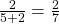 \frac{2}{5+2}=\frac{2}{7}