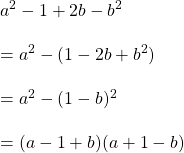 Rendered by QuickLaTeX.com a^2-1+2b-b^2\\\\=a^2-(1-2b+b^2)\\\\=a^2-(1-b)^2\\\\=(a-1+b)(a+1-b)