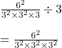 Rendered by QuickLaTeX.com \frac{6^{2}}{3^{2}\times 3^{2}\times 3}\div 3\\\\=\frac{6^{2}}{3^{2}\times 3^{2}\times 3^{2}}