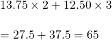 13.75\times2 +12.50\times 3\\\\=27.5+37.5=65