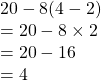 20-8 (4-2)\\=20-8 \times 2\\=20-16\\=4