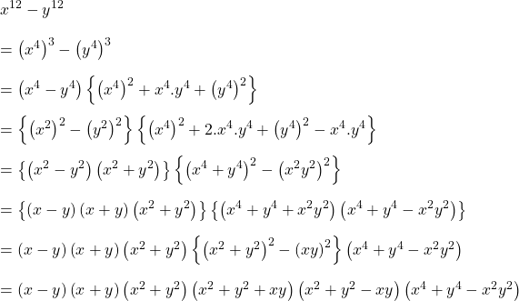 x^{12}-y^{12}\\\\=\left ( x^{4} \right )^{3}-\left ( y^{4} \right )^{3}\\\\=\left ( x^{4}-y^{4} \right )\left \{ \left ( x^{4} \right )^{2}+x^{4}.y^{4} +\left ( y^{4} \right )^{2}\right \}\\\\=\left \{ \left ( x^{2} \right )^{2}-\left ( y^{2} \right )^{2} \right \}\left \{ \left ( x^{4} \right )^{2}+2.x^{4}.y^{4} +\left ( y^{4} \right )^{2}-x^{4}.y^{4}\right \}\\\\=\left \{ \left ( x^{2} -y^{2}\right )\left (x^{2}+ y^{2} \right ) \right \}\left \{ \left ( x^{4}+y^{4} \right )^{2}-\left ( x^{2}y^{2} \right )^{2}\right \}\\\\=\left \{ \left ( x -y\right )\left ( x+y \right )\left (x^{2}+ y^{2} \right ) \right \}\left \{ \left ( x^{4}+y^{4} +x^{2}y^{2}\right )\left ( x^{4}+y^{4} -x^{2}y^{2}\right )\right \}\\\\=\left ( x -y\right )\left ( x+y \right )\left (x^{2}+ y^{2} \right )\left \{ \left ( x^{2}+y^{2} \right )^{2}-\left ( xy \right )^{2}\right \}\left ( x^{4}+y^{4} -x^{2}y^{2}\right )\\\\=\left ( x -y\right )\left ( x+y \right )\left (x^{2}+ y^{2} \right )\left ( x^{2}+y^{2} +xy\right )\left ( x^{2}+y^{2} -xy\right )\left ( x^{4}+y^{4} -x^{2}y^{2}\right )