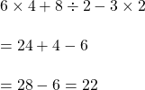 6 \times 4 +8 \div2 -3 \times2\\\\= 24+4-6\\\\=28-6=22
