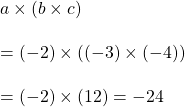 a\times \left ( b\times c \right )\\\\=(-2)\times ((-3)\times (-4))\\\\=(-2)\times (12)=-24