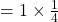 =1\times \frac{1}{4}