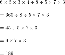 6 \times 5 \times 3 \times 4 \div 8 \div 5 \times 7 \times 3\\\\=360 \div 8 \div 5 \times 7 \times 3\\\\=45 \div 5 \times 7 \times 3\\\\=9 \times 7 \times 3\\\\=189