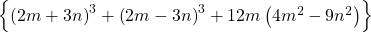 \left \{ \left ( 2m+3n \right )^{3}+\left ( 2m-3n \right )^{3}+12m\left ( 4m^{2}-9n^{2} \right ) \right \}