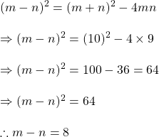 Rendered by QuickLaTeX.com (m-n)^2=(m+n)^2-4mn\\\\\Rightarrow (m-n)^2=(10)^2-4\times 9\\\\\Rightarrow (m-n)^2=100-36=64\\\\\Rightarrow (m-n)^2=64\\\\\therefore m-n=8