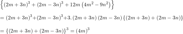 \left \{ \left ( 2m+3n \right )^{3}+\left ( 2m-3n \right )^{3}+12m\left ( 4m^{2}-9n^{2} \right ) \right \}\\\\=\left ( 2m+3n \right )^{3}+\left ( 2m-3n \right )^{3}+3.\left ( 2m+3n \right )\left ( 2m-3n\right )\left \{ \left ( 2m+3n \right )+\left ( 2m-3n\right ) \right \}\\\\=\left \{ \left ( 2m+3n \right )+\left ( 2m-3n\right ) \right \}^{3}=\left ( 4m \right )^{3}