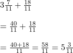 3 \frac{7}{11}+\frac{18}{11}\\\\=\frac{40}{11}+\frac{18}{11}\\\\= \frac{40+18}{11}=\frac{58}{11}=5 \frac{3}{11}