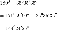 \displaystyle \\180^{0}-35^{0}{35}'{35}''\\\\=179^{0}{59}'{60}''-35^{0}{35}'{35}''\\\\=144^{0}{24}'{25}''