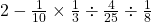 2-\frac{1}{10}\times \frac{1}{3}\div \frac{4}{25}\div \frac{1}{8}