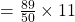 = \frac{89}{50} \times 11