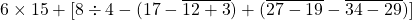 6 \times 15 + [8 \div 4 -(17- \overline {12+3})+(\overline{27-19}- \overline {34-29})]