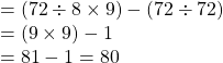 = (72 \div 8 \times 9) - (72 \div 72)\\= (9 \times 9) -1\\=81-1=80