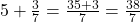 5+\frac{3}{7}=\frac{35+3}{7}=\frac{38}{7}