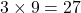 3 \times 9= 27