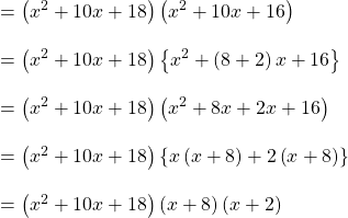 \\=\left ( x^{2}+10x+18 \right )\left ( x^{2}+10x+16 \right )\\\\=\left ( x^{2}+10x+18 \right )\left \{ x^{2}+\left ( 8+2 \right )x+16 \right \}\\\\=\left ( x^{2}+10x+18 \right )\left ( x^{2}+8x+2x+16 \right )\\\\=\left ( x^{2}+10x+18 \right )\left \{ x\left ( x+8 \right )+2\left ( x+8 \right ) \right \}\\\\=\left ( x^{2}+10x+18 \right )\left ( x+8 \right )\left ( x+2 \right )