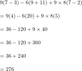 9 (7-3)-6(9+11)+9 \times 8(7-2)\\\\=9(4)-6(20)+9 \times 8(5)\\\\=36-120+9 \times 40\\\\=36-120+360\\\\=36+240\\\\=276