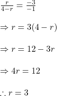 \frac{r}{4-r}=\frac{-3}{-1}\\\\\Rightarrow r= 3(4-r)\\\\\Rightarrow r=12-3r\\\\\Rightarrow 4r=12\\\\\therefore r=3