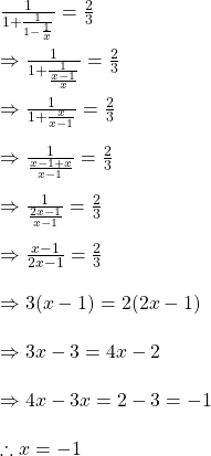Rendered by QuickLaTeX.com \frac{1}{1+\frac{1}{1-\frac{1}{x}}}=\frac{2}{3}\\\\\Rightarrow \frac{1}{1+\frac{1}{\frac{x-1}{x}}}=\frac{2}{3}\\\\\Rightarrow \frac{1}{1+\frac{x}{x-1}}=\frac{2}{3}\\\\\Rightarrow \frac{1}{\frac{x-1+x}{x-1}}=\frac{2}{3}\\\\\Rightarrow \frac{1}{\frac{2x-1}{x-1}}=\frac{2}{3}\\\\\Rightarrow \frac{x-1}{2x-1}=\frac{2}{3}\\\\\Rightarrow 3(x-1)=2(2x-1)\\\\\Rightarrow 3x-3=4x-2\\\\\Rightarrow 4x-3x=2-3=-1\\\\\therefore x=-1