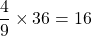 \displaystyle \frac{4}{9}\times 36=16