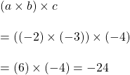 \left ( a\times b \right )\times c\\\\=((-2)\times (-3))\times (-4)\\\\=(6)\times (-4)=-24