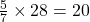 \frac{5}{7}\times 28=20