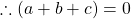 \therefore \left ( a+b+c \right )=0