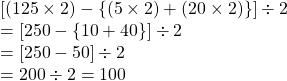 [(125 \times 2) - \{(5 \times 2)+ (20 \times 2) \}] \div 2\\=[250-\{10+40 \}] \div 2\\=[250-50] \div 2\\=200 \div 2=100