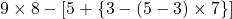 9 \times 8-[5+ \{3-(5-3)\times 7 \}]