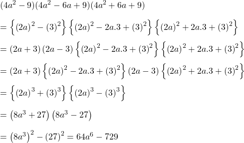 (4a^{2}-9)(4a^{2}-6a+9)(4a^{2}+6a+9)\\\\=\left \{ \left ( 2a \right )^{2}-\left ( 3 \right )^{2} \right \}\left \{ \left ( 2a \right )^{2}-2a.3+\left ( 3 \right )^{2} \right \}\left \{ \left ( 2a \right )^{2}+2a.3+\left ( 3 \right )^{2} \right \}\\\\=\left ( 2a+3 \right )\left ( 2a-3 \right )\left \{ \left ( 2a \right )^{2}-2a.3+\left ( 3 \right )^{2} \right \}\left \{ \left ( 2a \right )^{2}+2a.3+\left ( 3 \right )^{2} \right \}\\\\=\left ( 2a+3 \right )\left \{ \left ( 2a \right )^{2}-2a.3+\left ( 3 \right )^{2} \right \}\left ( 2a-3 \right )\left \{ \left ( 2a \right )^{2}+2a.3+\left ( 3 \right )^{2} \right \}\\\\=\left \{ \left ( 2a \right )^{3} +\left ( 3 \right )^{3}\right \}\left \{ \left ( 2a \right )^{3} -\left ( 3 \right )^{3}\right \}\\\\=\left ( 8a^{3}+27 \right )\left ( 8a^{3}-27 \right )\\\\=\left ( 8a^{3} \right )^{2}-\left ( 27 \right )^{2}=64a^{6}-729