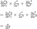 Rendered by QuickLaTeX.com \frac{2a^2b}{3b^2c}\times \frac{c^4}{3a^3}\div \frac{4bc^3}{9a^2}\\\\=\frac{2a^2b}{3b^2c}\times \frac{c^4}{3a^3}\times \frac{9a^2}{4bc^3}\\\\=\frac{a}{2b^2}