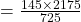 = \frac{145 \times 2175}{725}