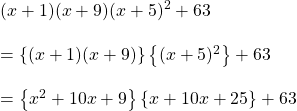 (x+1)(x+9)(x+5)^{2}+63\\\\=\left \{ (x+1)(x+9) \right \}\left \{(x+5)^{2} \right \}+63\\\\=\left \{ x^{2} +10x+9\right \}\left \{ x+10x+25 \right \}+63
