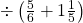 \div \left ( \frac{5}{6}+1\frac{1}{5} \right )