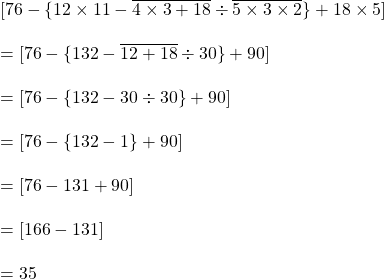 [76-\{12 \times 11- \overline {4 \times 3+18} \div  \overline{5 \times 3 \times2} \}+18 \times 5]\\\\=[76-\{132-\overline {12+18} \div 30 \} +90]\\\\= [76 - \{132-30\div 30\}+90]\\\\= [76-\{132-1\}+90]\\\\=[76-131+90]\\\\=[166-131]\\\\=35