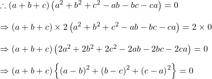 \therefore \left ( a+b+c \right )\left ( a^{2}+b^{2} +c^{2}-ab-bc-ca\right ) =0\\\\\Rightarrow \left ( a+b+c \right )\times 2\left ( a^{2}+b^{2} +c^{2}-ab-bc-ca\right )=2\times 0\\\\\Rightarrow \left ( a+b+c \right ) \left ( 2a^{2}+2b^{2} +2c^{2}-2ab-2bc-2ca\right )=0\\\\\Rightarrow \left ( a+b+c \right )\left \{ \left ( a-b \right )^{2} +\left ( b-c \right )^{2}+\left ( c-a \right )^{2}\right \}=0