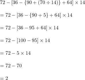 72-[36-\{90+(70 \div 14)\}+64]\times 14\\\\=72-[36-\{90+5\}+64]\times 14\\\\=72-[36-95+64] \times 14\\\\=72-[100-95]\times14\\\\=72- 5 \times 14\\\\=72-70\\\\=2