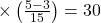 \times\left ( \frac{5-3}{15} \right )=30