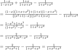 \frac{1-x}{1-x+x^2}+\frac{1+x}{1+x+x^2}-\frac{1}{1+x^2+x^4}\\\\=\frac{\left ( 1-x \right )\left ( 1+x+x^2 \right )+(1+x)(1-x+x^2)}{\left \{ \left ( x^2+1 \right )-x \right \}\left \{ \left ( x^2+1 \right )+x \right \}}-\frac{1}{1+x^2+x^4}\\\\=\frac{1-x^3+1+x^3}{\left ( 1+x^2 \right )^2-x^2}-\frac{1}{1+x^2+x^4}\\\\=\frac{2}{1+x^4+2x^2-x^2}-\frac{1}{1+x^2+x^4}\\\\=\frac{2}{x^4+x^2+1}-\frac{1}{1+x^2+x^4}=\frac{1}{1+x^2+x^4}