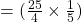 =(\frac{25}{4}\times \frac{1}{5})