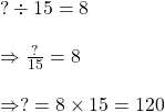 ? \div 15=8\\\\\Rightarrow \frac{?}{15}=8\\\\\Rightarrow ?=8 \times 15=120