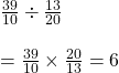 \frac{39}{10}\div \frac{13}{20}\\\\=\frac{39}{10}\times \frac{20}{13}=6