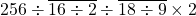 256 \div \overline{16 \div 2} \div \overline{18 \div 9} \times 2