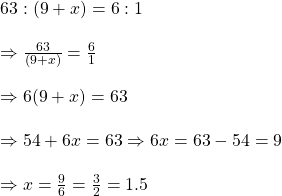 63:(9+x)=6:1\\\\\Rightarrow \frac{63}{(9+x) }=\frac{6}{1}\\\\\Rightarrow 6(9+x)=63\\\\\Rightarrow 54+6x=63\Rightarrow 6x=63-54=9\\\\\Rightarrow x=\frac{9}{6}=\frac{3}{2}=1.5