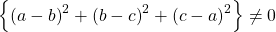 \left \{ \left ( a-b \right )^{2} +\left ( b-c \right )^{2}+\left ( c-a \right )^{2}\right \}\neq 0